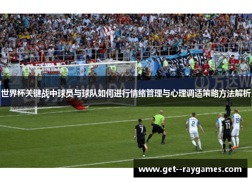 世界杯关键战中球员与球队如何进行情绪管理与心理调适策略方法解析