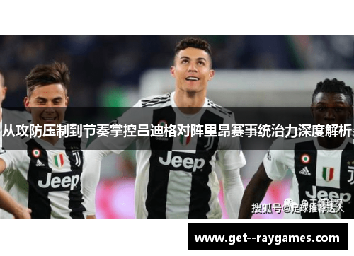 从攻防压制到节奏掌控吕迪格对阵里昂赛事统治力深度解析