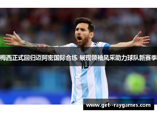 梅西正式回归迈阿密国际合练 展现领袖风采助力球队新赛季