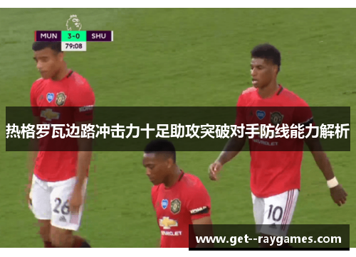 热格罗瓦边路冲击力十足助攻突破对手防线能力解析 热格罗瓦边路冲击力十足助攻突破对手防线能力解析