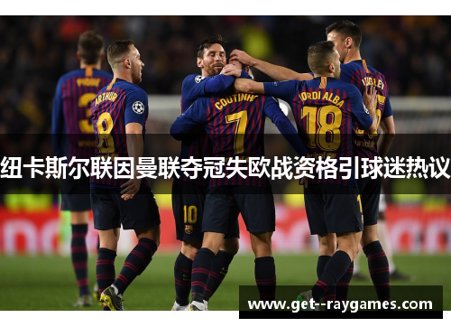 纽卡斯尔联因曼联夺冠失欧战资格引球迷热议