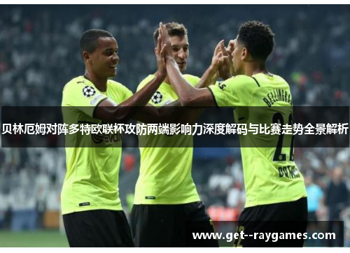 贝林厄姆对阵多特欧联杯攻防两端影响力深度解码与比赛走势全景解析 贝林厄姆对阵多特欧联杯攻防两端影响力深度解码与比赛走势全景解析