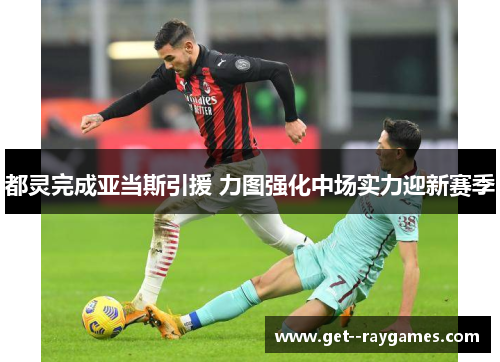 都灵完成亚当斯引援 力图强化中场实力迎新赛季