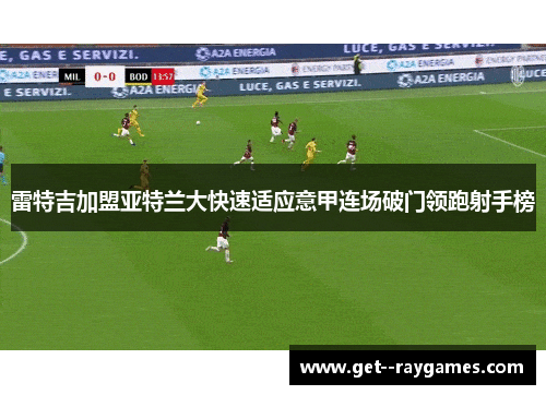 雷特吉加盟亚特兰大快速适应意甲连场破门领跑射手榜