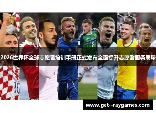 2026世界杯全球志愿者培训手册正式发布全面提升志愿者服务质量