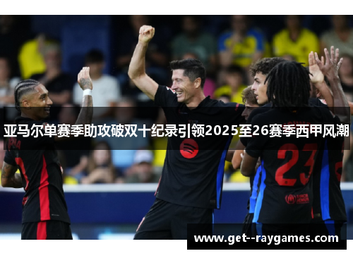 亚马尔单赛季助攻破双十纪录引领2025至26赛季西甲风潮