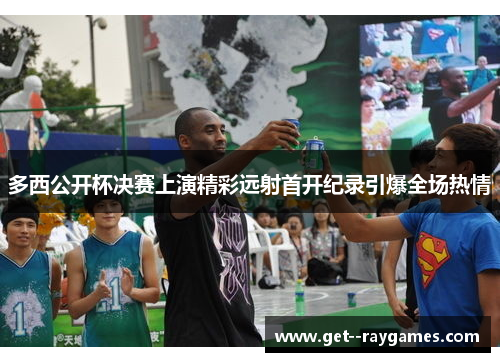 多西公开杯决赛上演精彩远射首开纪录引爆全场热情