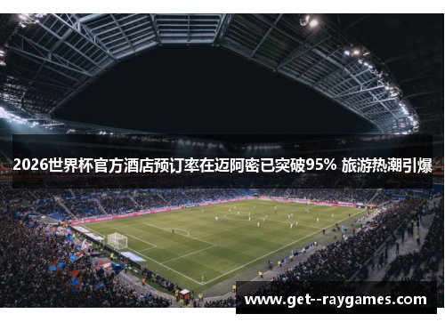 2026世界杯官方酒店预订率在迈阿密已突破95% 旅游热潮引爆