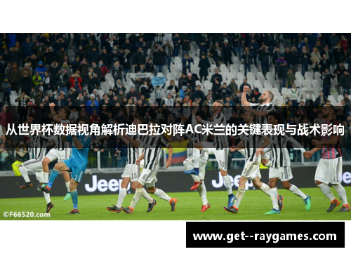 从世界杯数据视角解析迪巴拉对阵AC米兰的关键表现与战术影响 从世界杯数据视角解析迪巴拉对阵AC米兰的关键表现与战术影响