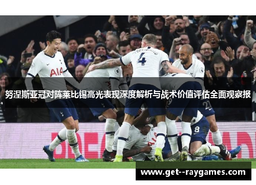 努涅斯亚冠对阵莱比锡高光表现深度解析与战术价值评估全面观察报