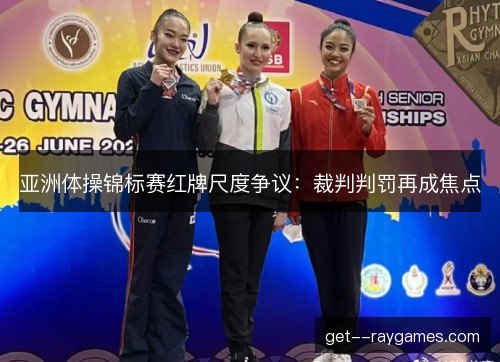 亚洲体操锦标赛红牌尺度争议：裁判判罚再成焦点