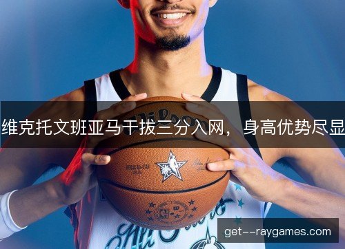 维克托文班亚马干拔三分入网，身高优势尽显